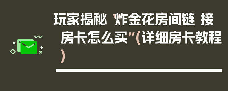 玩家揭秘“炸金花房间链 接房卡怎么买”(详细房卡教程)