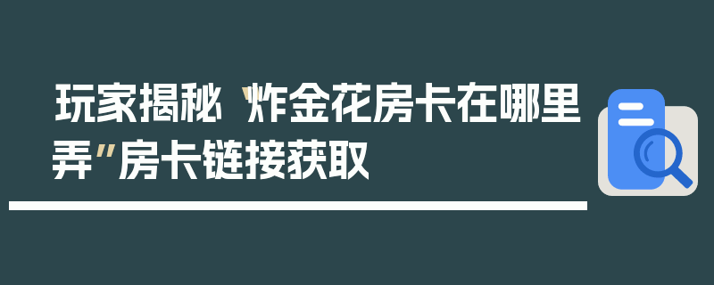 玩家揭秘“炸金花房卡在哪里弄”房卡链接获取