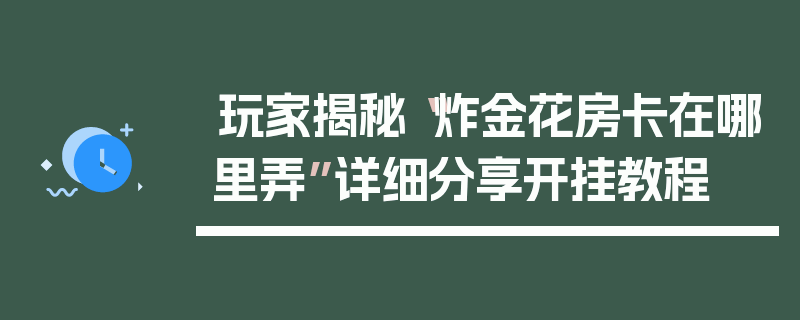 玩家揭秘“炸金花房卡在哪里弄”详细分享开挂教程
