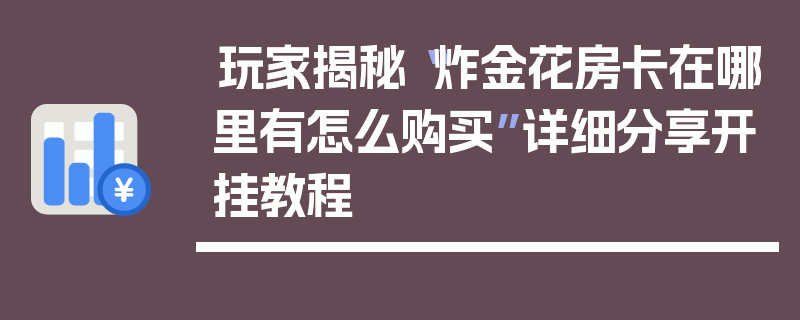 玩家揭秘“炸金花房卡在哪里有怎么购买”详细分享开挂教程