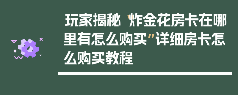 玩家揭秘“炸金花房卡在哪里有怎么购买”详细房卡怎么购买教程