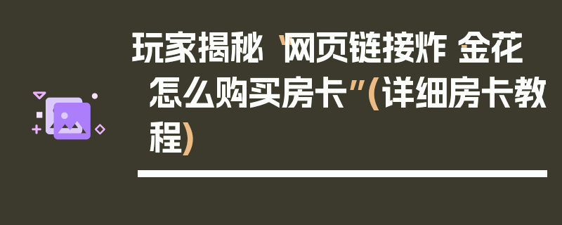 玩家揭秘“网页链接炸·金花怎么购买房卡”(详细房卡教程)