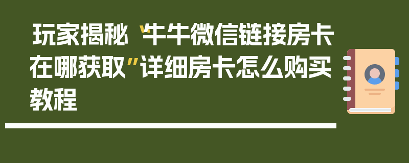 玩家揭秘“牛牛微信链接房卡在哪获取”详细房卡怎么购买教程