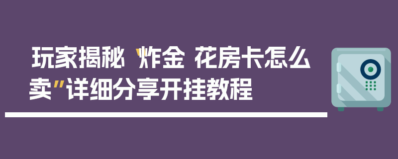 玩家揭秘“炸金 花房卡怎么卖”详细分享开挂教程