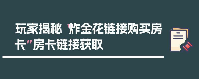 玩家揭秘“炸金花链接购买房卡”房卡链接获取