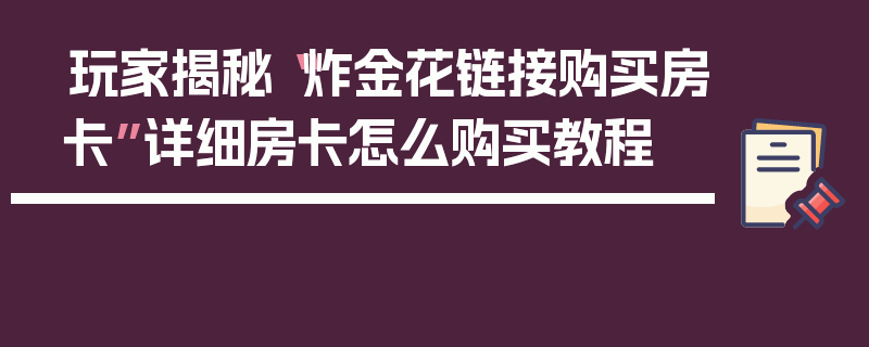 玩家揭秘“炸金花链接购买房卡”详细房卡怎么购买教程