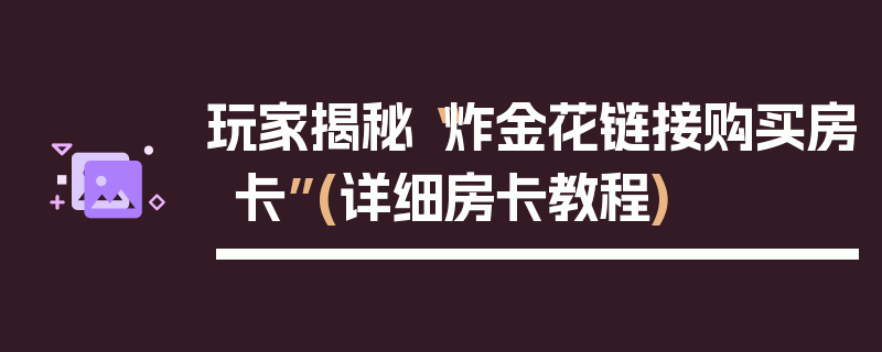 玩家揭秘“炸金花链接购买房卡”(详细房卡教程)