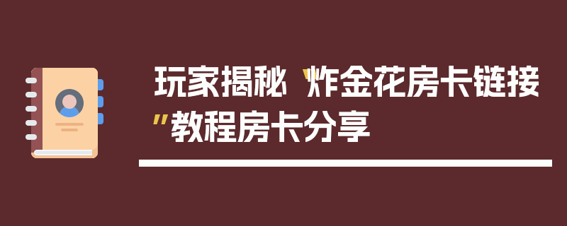 玩家揭秘“炸金花房卡链接”教程房卡分享