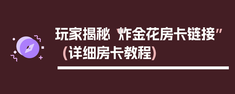 玩家揭秘“炸金花房卡链接”(详细房卡教程)