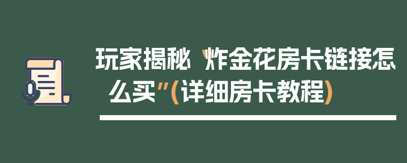 玩家揭秘“炸金花房卡链接怎么买”(详细房卡教程)