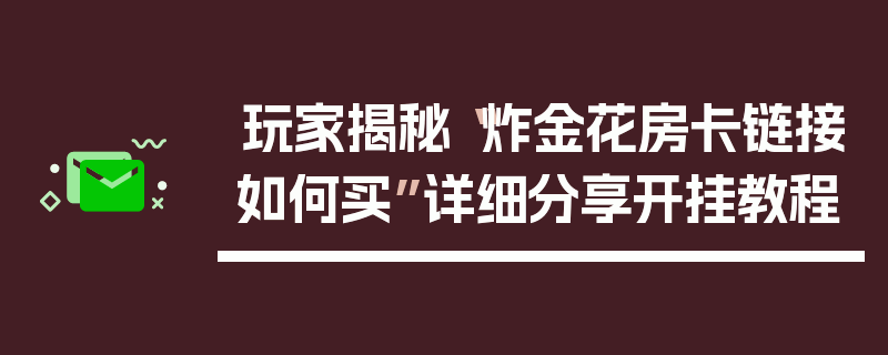 玩家揭秘“炸金花房卡链接如何买”详细分享开挂教程