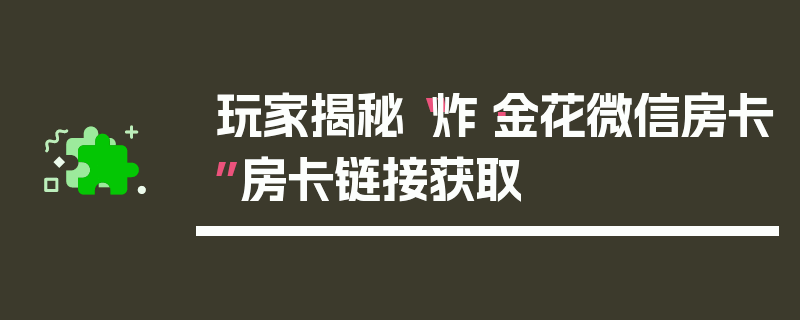 玩家揭秘“炸·金花微信房卡”房卡链接获取