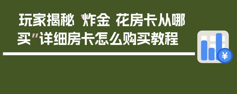 玩家揭秘“炸金 花房卡从哪买”详细房卡怎么购买教程
