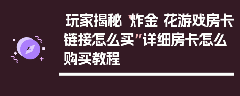 玩家揭秘“炸金 花游戏房卡链接怎么买”详细房卡怎么购买教程