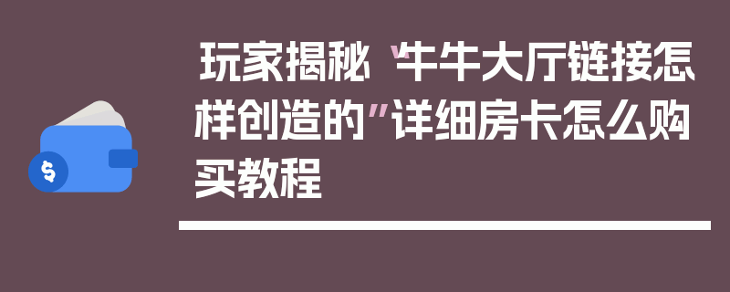 玩家揭秘“牛牛大厅链接怎样创造的”详细房卡怎么购买教程