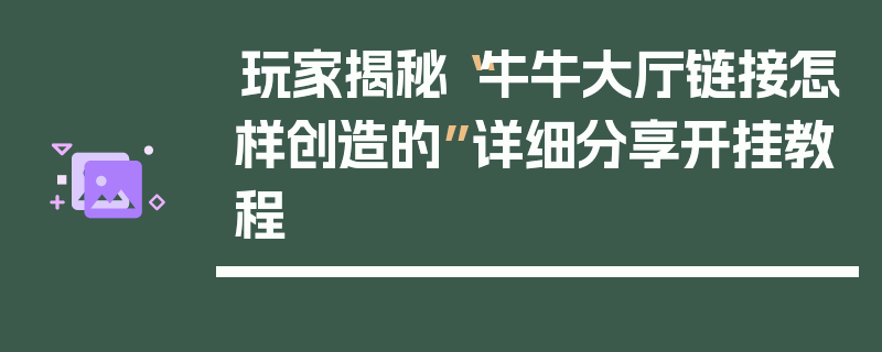 玩家揭秘“牛牛大厅链接怎样创造的”详细分享开挂教程