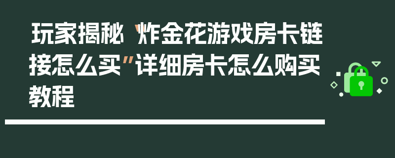 玩家揭秘“炸金花游戏房卡链接怎么买”详细房卡怎么购买教程