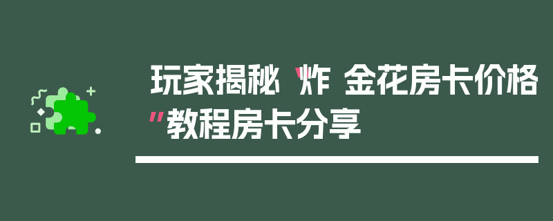 玩家揭秘“炸 金花房卡价格”教程房卡分享