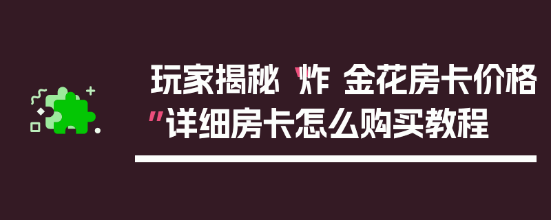 玩家揭秘“炸 金花房卡价格”详细房卡怎么购买教程