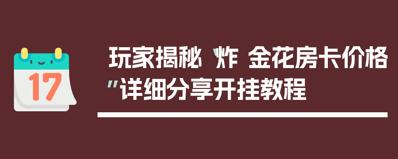 玩家揭秘“炸 金花房卡价格”详细分享开挂教程