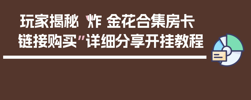 玩家揭秘“炸·金花合集房卡链接购买”详细分享开挂教程