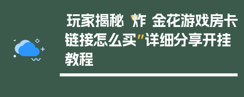 玩家揭秘“炸 金花游戏房卡链接怎么买”详细分享开挂教程