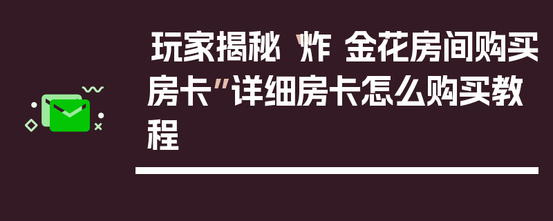 玩家揭秘“炸 金花房间购买房卡”详细房卡怎么购买教程