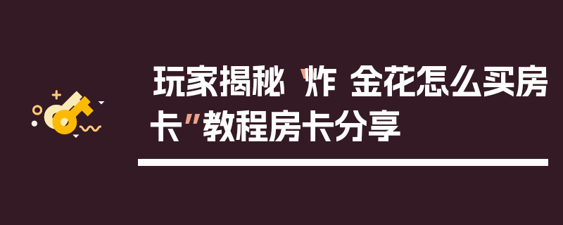 玩家揭秘“炸 金花怎么买房卡”教程房卡分享
