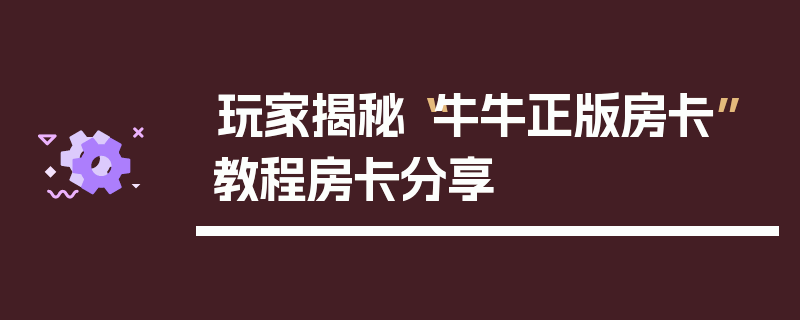 玩家揭秘“牛牛正版房卡”教程房卡分享