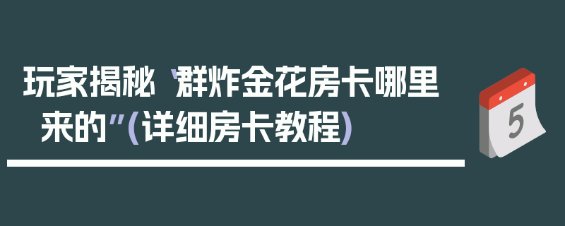 玩家揭秘“群炸金花房卡哪里来的”(详细房卡教程)