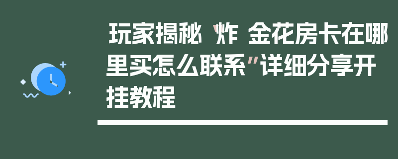 玩家揭秘“炸 金花房卡在哪里买怎么联系”详细分享开挂教程