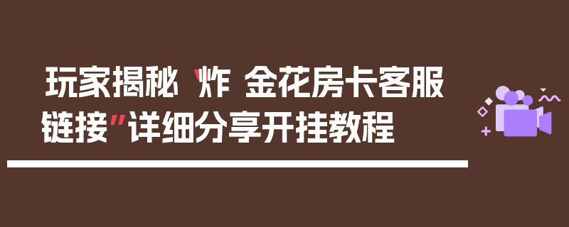 玩家揭秘“炸 金花房卡客服链接”详细分享开挂教程
