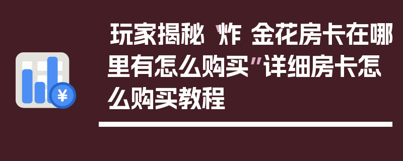 玩家揭秘“炸 金花房卡在哪里有怎么购买”详细房卡怎么购买教程