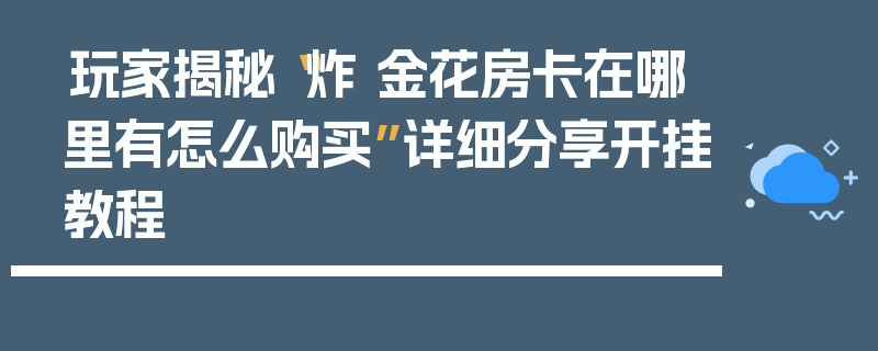 玩家揭秘“炸 金花房卡在哪里有怎么购买”详细分享开挂教程