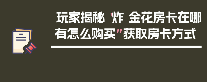 玩家揭秘“炸 金花房卡在哪有怎么购买”获取房卡方式
