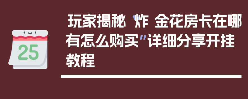 玩家揭秘“炸 金花房卡在哪有怎么购买”详细分享开挂教程
