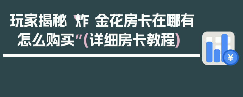 玩家揭秘“炸 金花房卡在哪有怎么购买”(详细房卡教程)