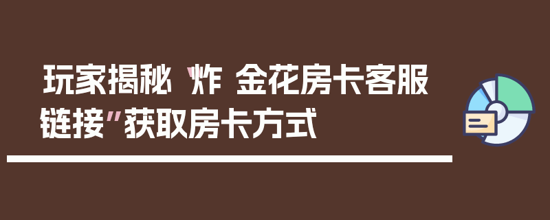 玩家揭秘“炸 金花房卡客服链接”获取房卡方式
