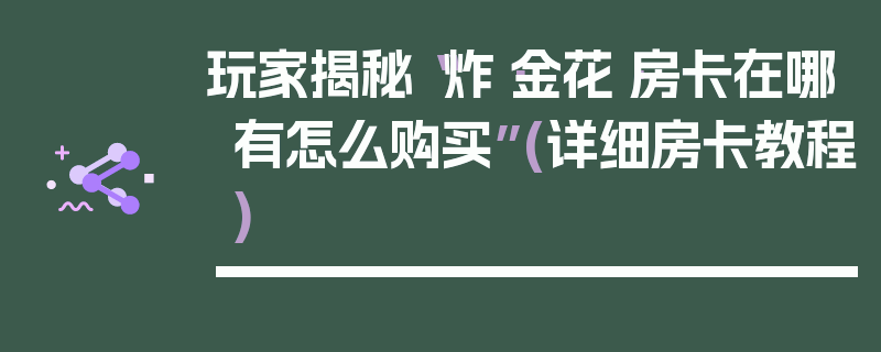 玩家揭秘“炸·金花·房卡在哪有怎么购买”(详细房卡教程)