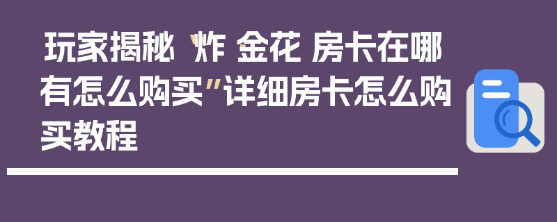 玩家揭秘“炸·金花·房卡在哪有怎么购买”详细房卡怎么购买教程