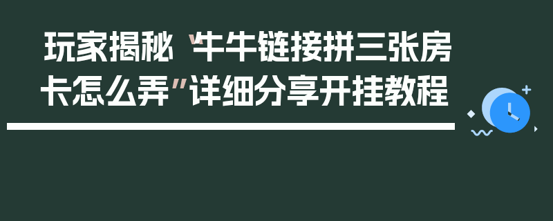 玩家揭秘“牛牛链接拼三张房卡怎么弄”详细分享开挂教程