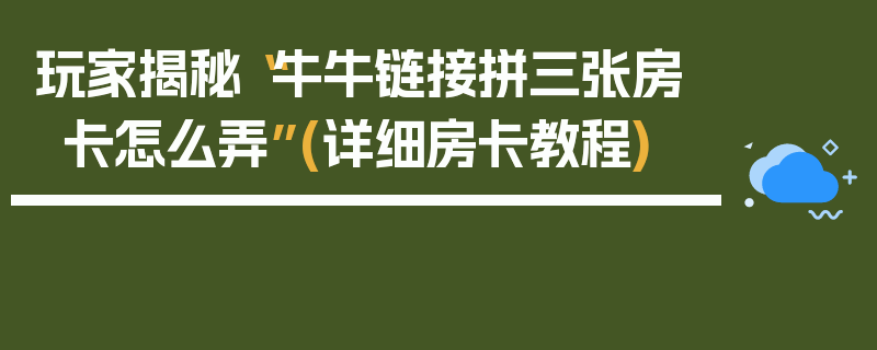 玩家揭秘“牛牛链接拼三张房卡怎么弄”(详细房卡教程)
