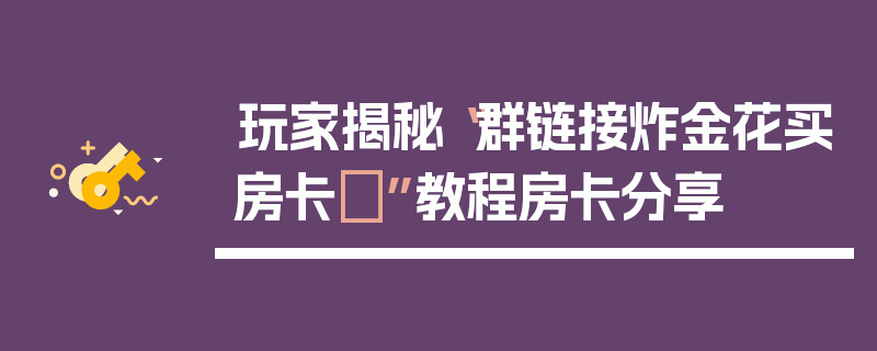 玩家揭秘“群链接炸金花买房卡	”教程房卡分享