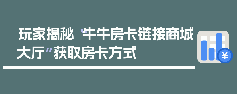 玩家揭秘“牛牛房卡链接商城大厅”获取房卡方式