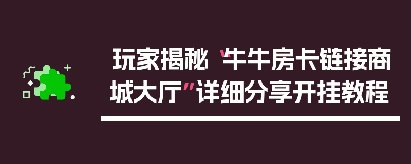 玩家揭秘“牛牛房卡链接商城大厅”详细分享开挂教程