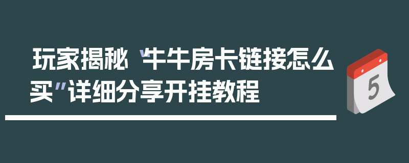 玩家揭秘“牛牛房卡链接怎么买”详细分享开挂教程