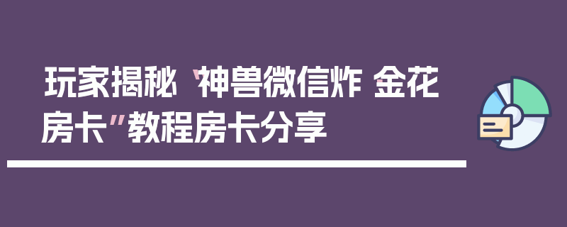 玩家揭秘“神兽微信炸·金花房卡”教程房卡分享