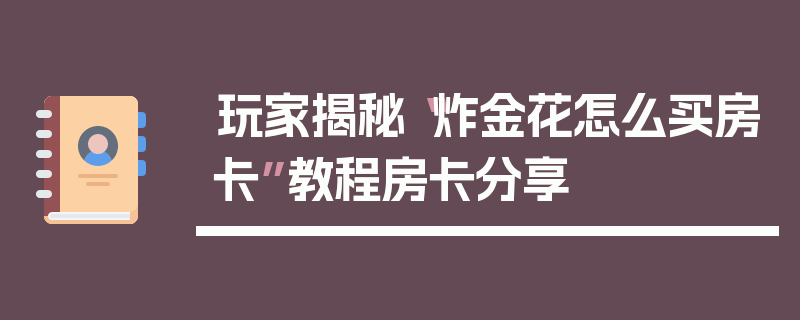 玩家揭秘“炸金花怎么买房卡”教程房卡分享