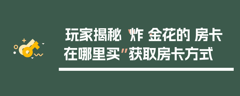 玩家揭秘“炸·金花的·房卡在哪里买”获取房卡方式