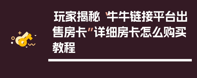 玩家揭秘“牛牛链接平台出售房卡”详细房卡怎么购买教程